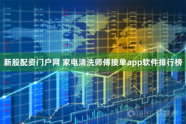 新股配资门户网 家电清洗师傅接单app软件排行榜