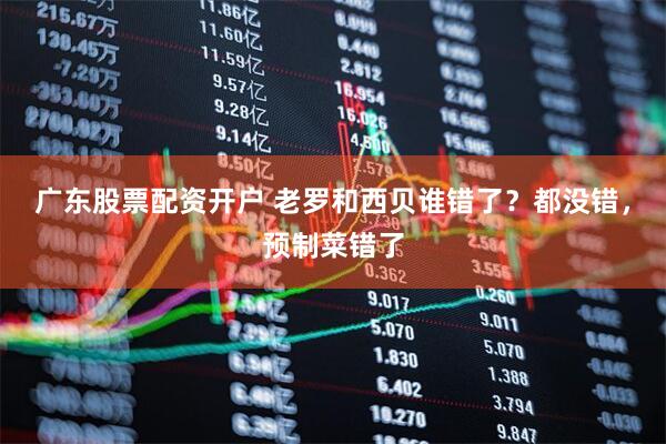 广东股票配资开户 老罗和西贝谁错了？都没错，预制菜错了