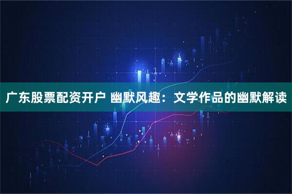 广东股票配资开户 幽默风趣:文学作品的幽默解读