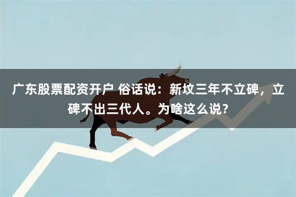 广东股票配资开户 俗话说:新坟三年不立碑,立碑不出三代人。为啥这么说?