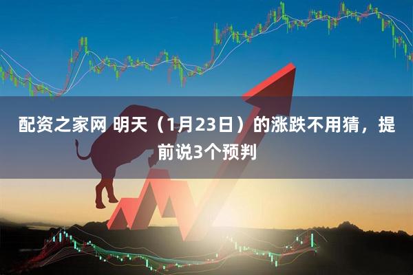 配资之家网 明天（1月23日）的涨跌不用猜，提前说3个预判