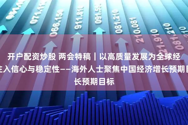 开户配资炒股 两会特稿｜以高质量发展为全球经济注入信心与稳定性——海外人士聚焦中国经济增长预期目标