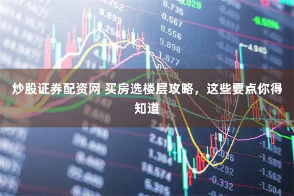 炒股证券配资网 买房选楼层攻略,这些要点你得知道