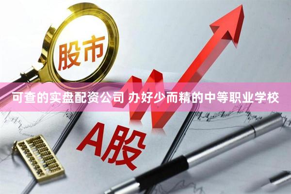 可查的实盘配资公司 办好少而精的中等职业学校