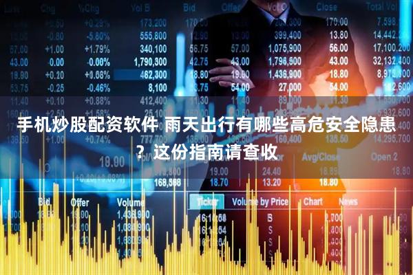 手机炒股配资软件 雨天出行有哪些高危安全隐患?这份指南请查收